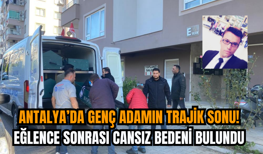 Antalya’da Genç Adamın Trajik Sonu: Eğlence Sonrası Cansız Bedeni Bulundu