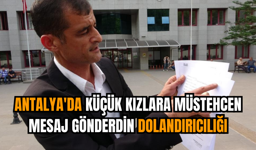 Antalya'da küçük kızlara müstehcen mesaj gönderdin dolandırıcılığı