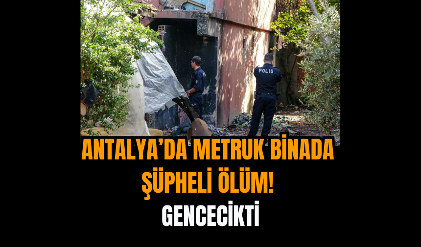 Antalya’da Metruk Binada Şüpheli Ölüm! Gencecikti