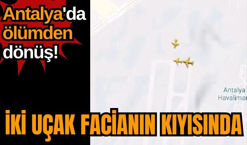 Antalya'da ölümden dönüş! İki uçak facianın kıyısında