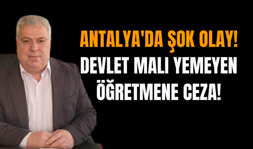 Antalya'da şok olay! Devlet Malı Yemeyen Öğretmene Ceza!