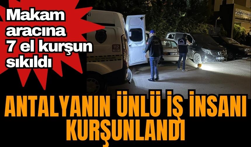 Antalyalı ünlü iş insanı Ali Yılmaz'ın aracı kurşunlandı 