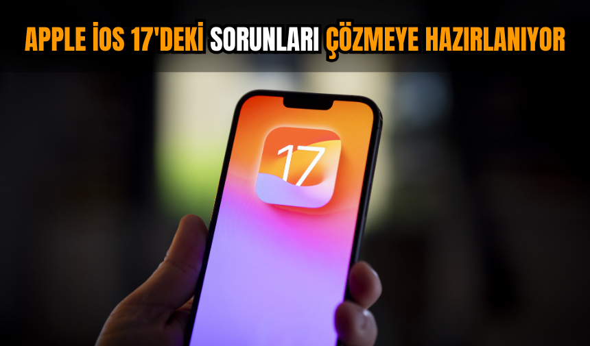 Apple iOS 17'deki sorunları çözmeye hazırlanıyor