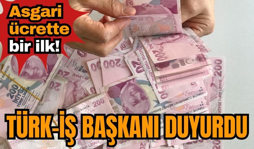 Asgari ücrette bir ilk! TÜRK-İŞ Başkanı duyurdu