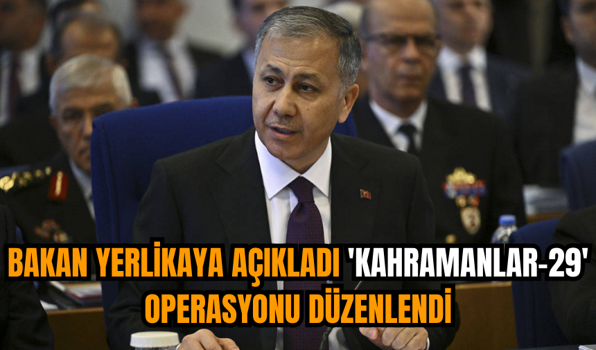 Bakan Yerlikaya açıkladı 'Kahramanlar-29' operasyonu düzenlendi