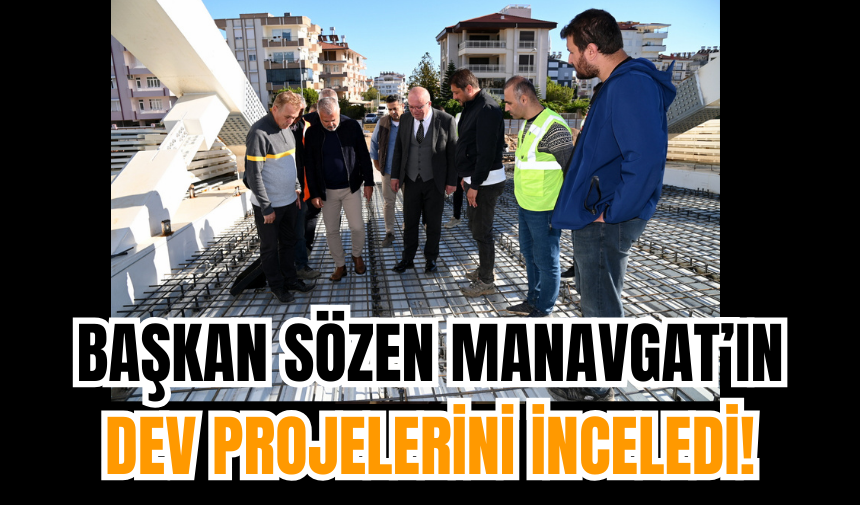 Başkan Sözen Manavgat’ın Dev Projelerini İnceledi!