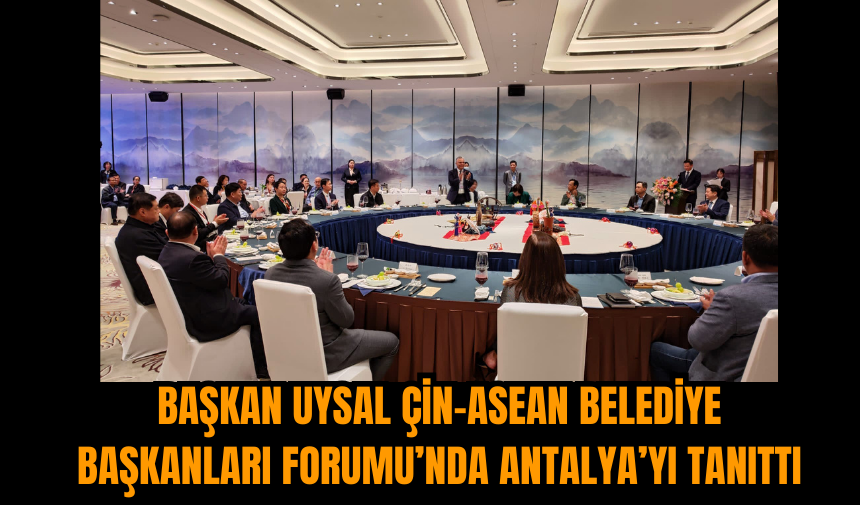 Başkan Uysal Çin-ASEAN Belediye Başkanları Forumu’nda Antalya’yı Tanıttı