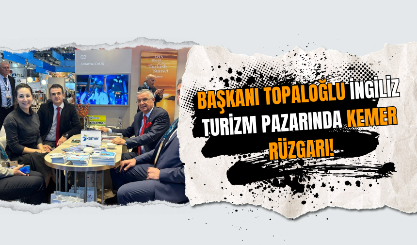 Başkanı Topaloğlu İngiliz Turizm Pazarında Kemer Rüzgarı!