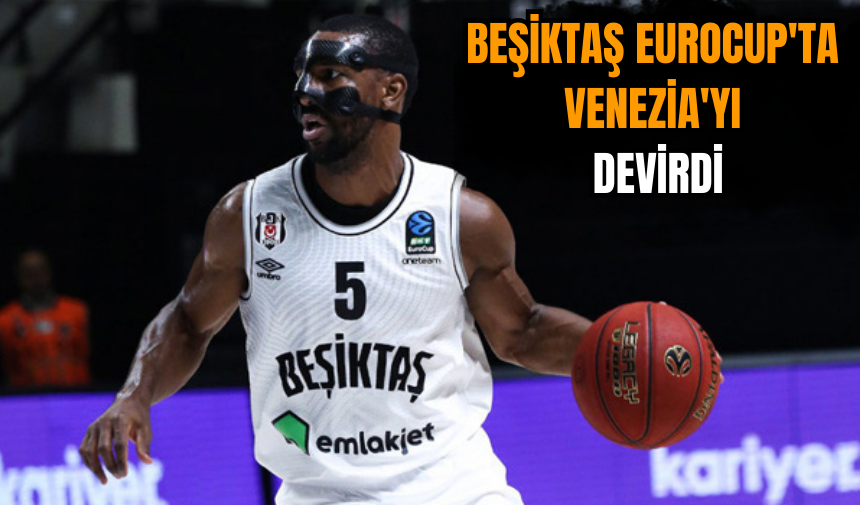 Beşiktaş EuroCup'ta Venezia'yı devirdi