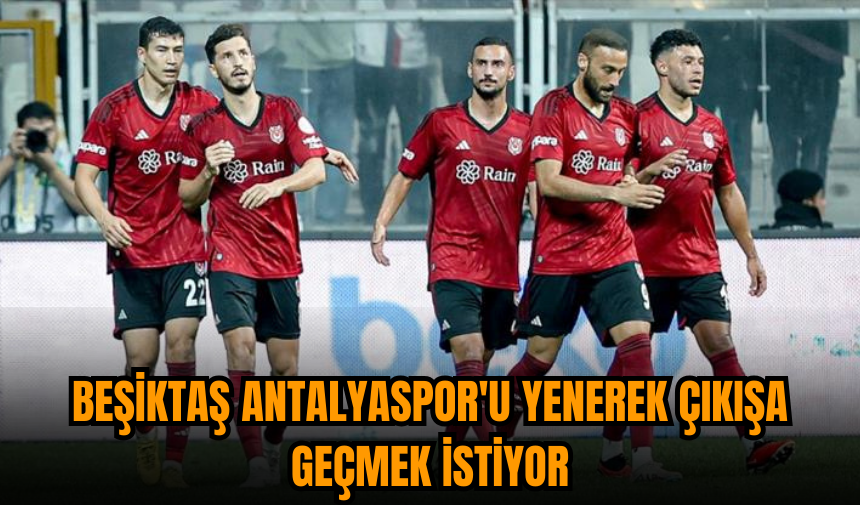 Beşiktaş Antalyaspor'u yenerek çıkışa geçmek istiyor