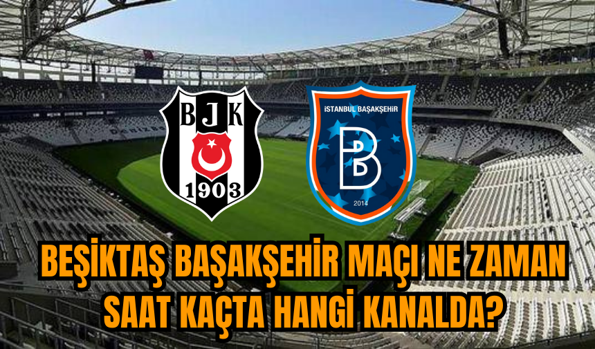 Beşiktaş Başakşehir maçı ne zaman saat kaçta hangi kanalda ve ilk 11'ler? Maç sonucu