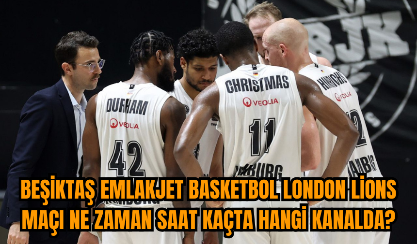 Beşiktaş Emlakjet Basketbol London Lions maçı ne zaman saat kaçta hangi kanalda?