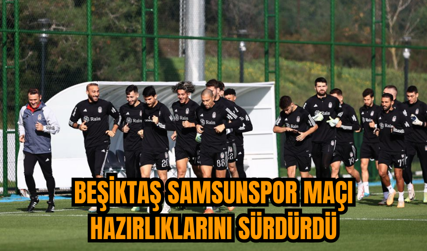 Beşiktaş Samsunspor maçı hazırlıklarını sürdürdü