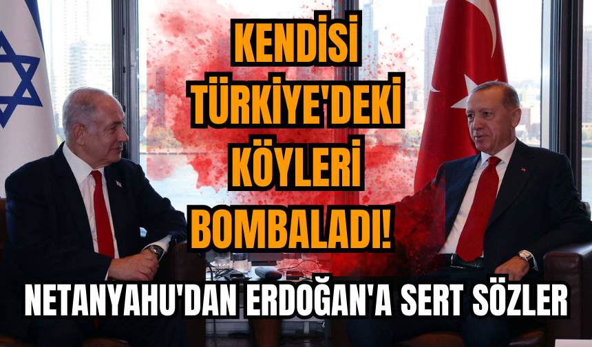 Netanyahu'dan Erdoğan'a sert sözler: Kendisi Türkiye'deki köyleri bombaladı ondan ders alacak değiliz!