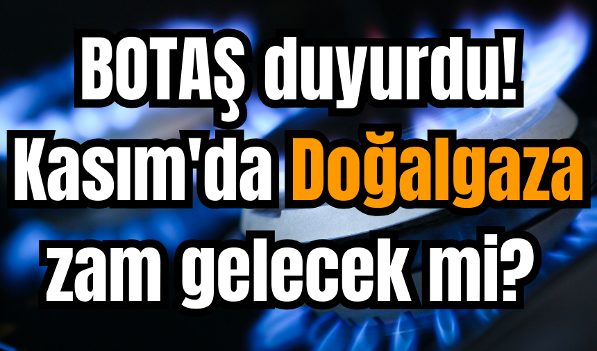 BOTAŞ duyurdu! Kasım'da Doğalgaza zam gelecek mi?