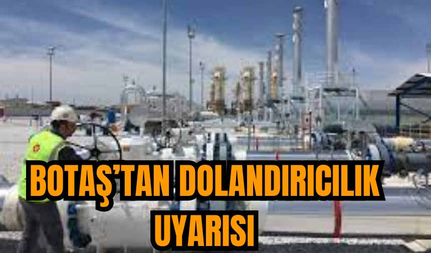 BOTAŞ’tan Dolandırıcılık Uyarısı