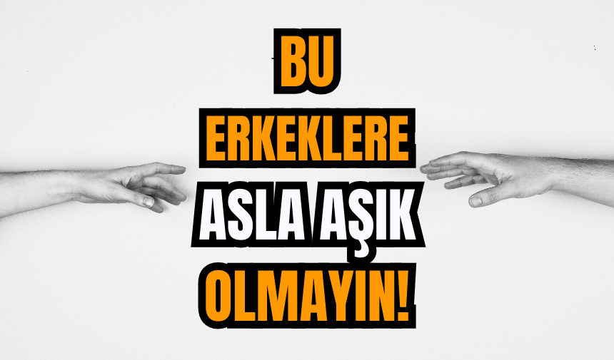 Bu Erkeklere Asla Aşık Olmayın!