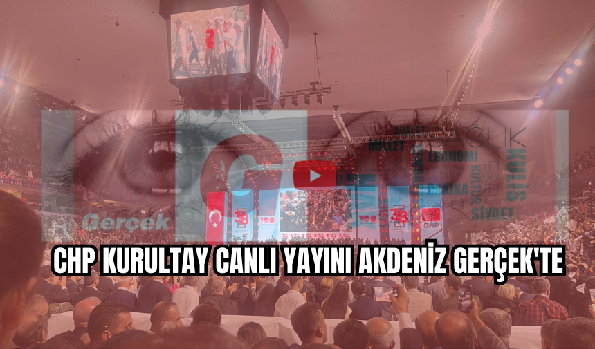 CHP Kurultay canlı yayını Akdeniz Gerçek'te