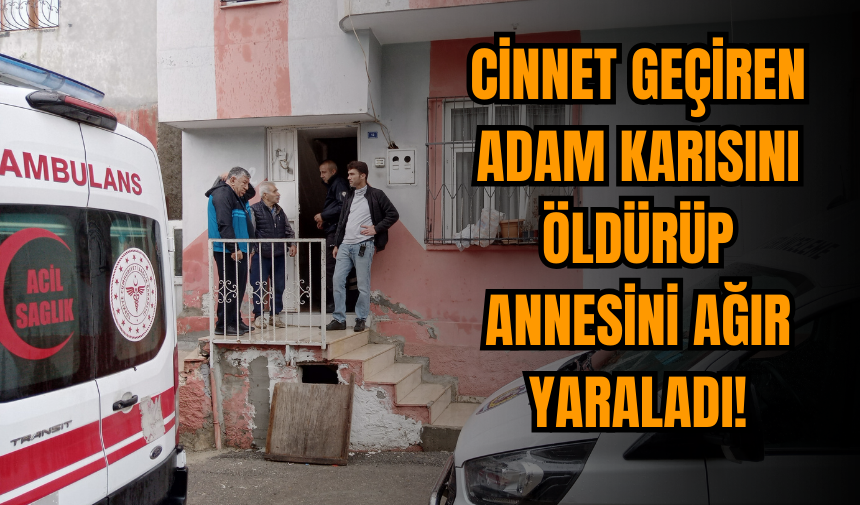 Vahşi adam karısını öldürüp annesini ağır yaraladı!