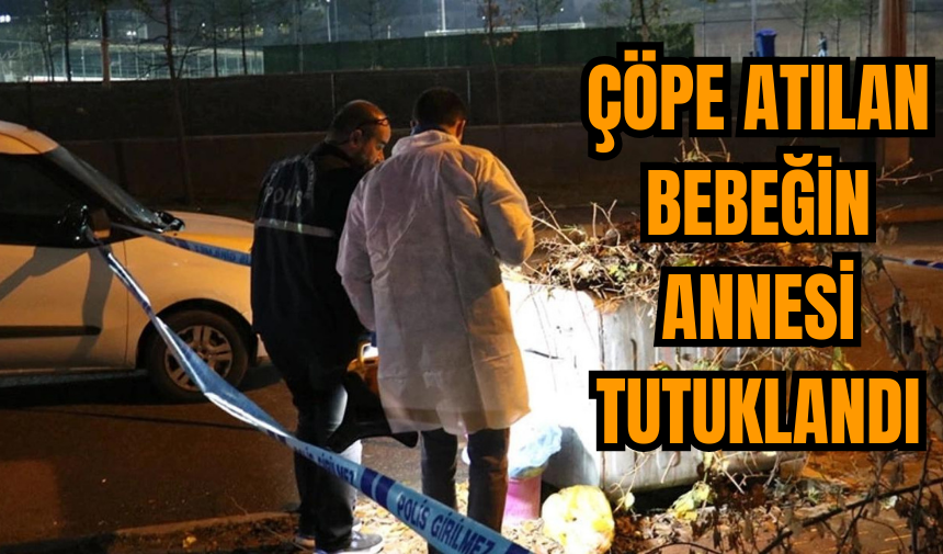 Çöp konteynerinde bulunan bebeğin annesi tutuklandı