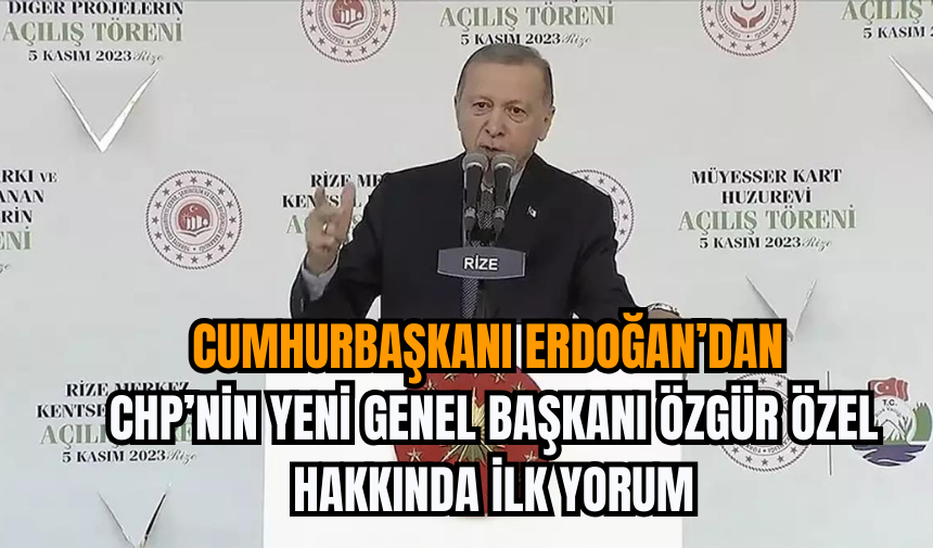 Cumhurbaşkanı Erdoğan’dan CHP’nin Yeni Genel Başkanı Özgür Özel Hakkında İlk Yorum