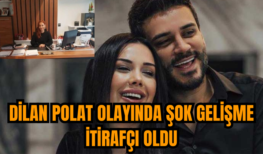 Dilan Polat olayında şok gelişme itirafçı oldu