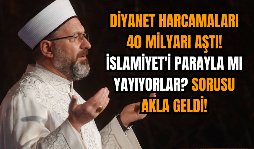 Diyanet harcamaları 40 Milyarı aştı! İslamiyet'i parayla mı yayıyorlar? sorusu akla geldi!