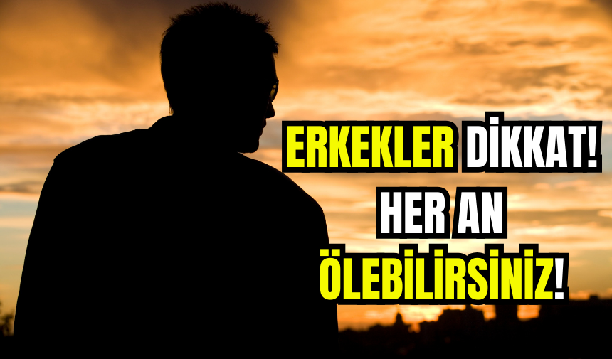 Erkekler Dikkat! Her An Ölebilirsiniz!