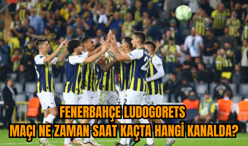 Fenerbahçe Ludogorets maçı ne zaman saat kaçta hangi kanalda?