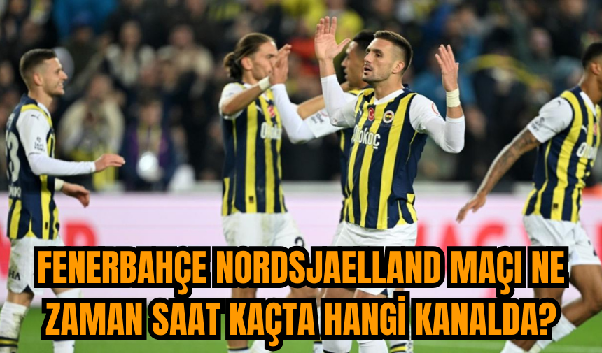 Fenerbahçe Nordsjaelland maçı ne zaman saat kaçta hangi kanalda? Muhtemel 11'ler