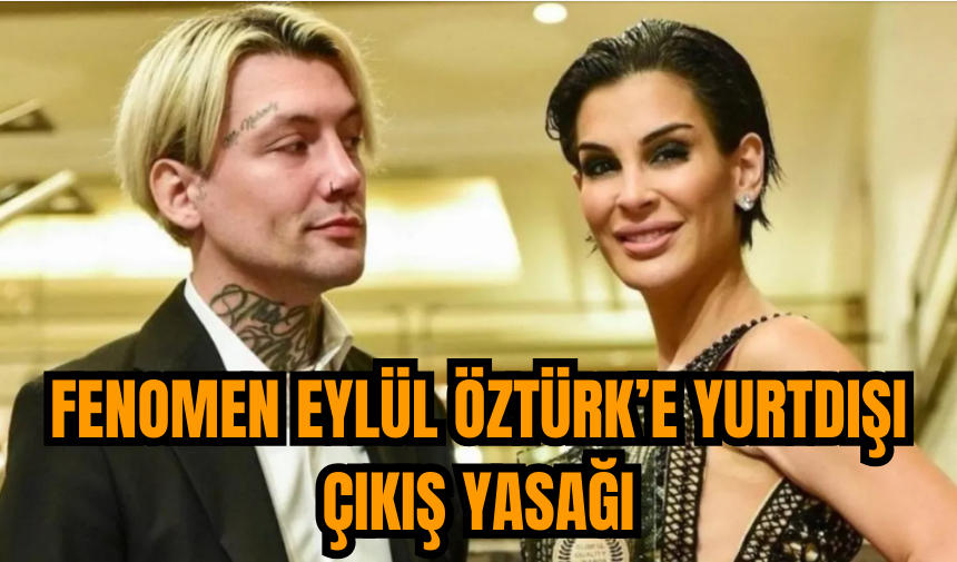 Fenomen Eylül Öztürk’e yurtdışı çıkış yasağı