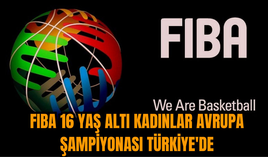 FIBA 16 Yaş Altı Kadınlar Avrupa Şampiyonası Türkiye'de