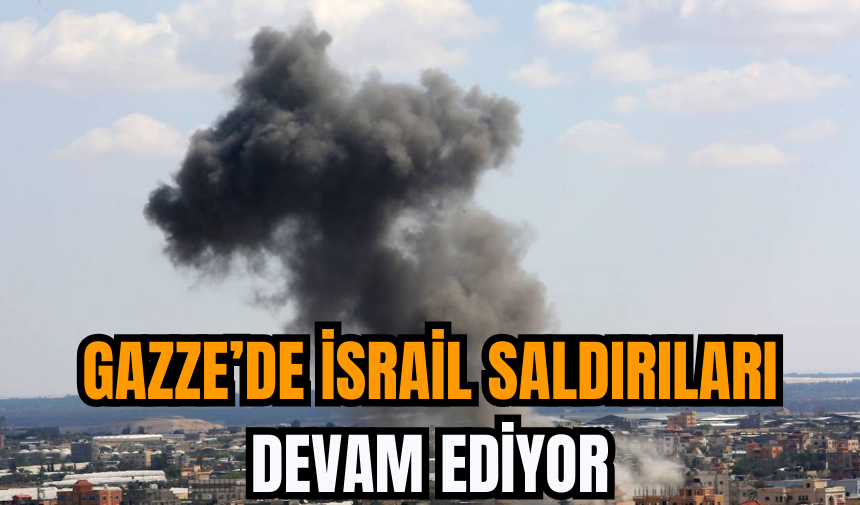 Gazze’de İsrail saldırıları devam ediyor