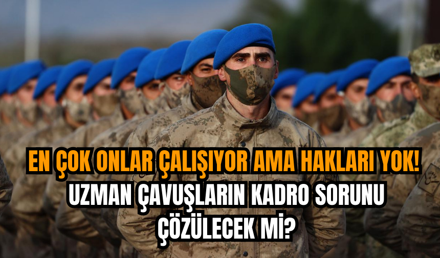 En çok onlar çalışıyor ama hakları yok! Uzman çavuşların kadro sorunu çözülecek mi?