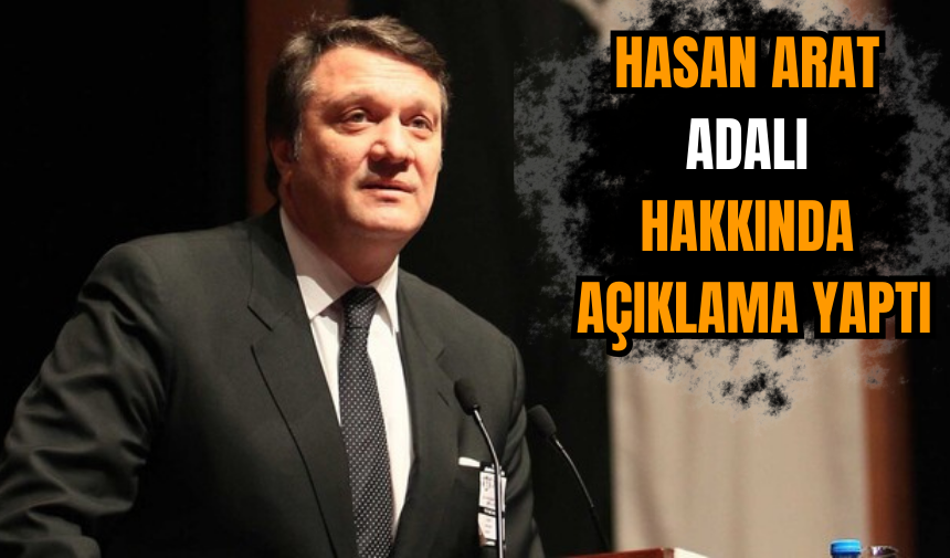 Hasan Arat Adalı hakkında açıklama yaptı