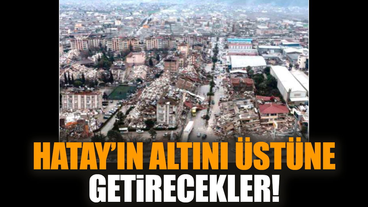 Hatay’ın altını üstüne getirecekler!