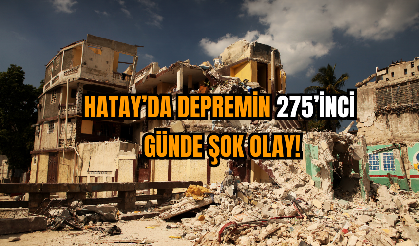 Hatay’da Depremin 275’inci Günde Şok Olay!