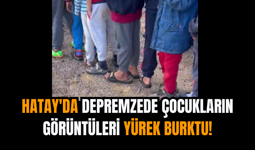 Hatay'da depremzede çocukların görüntüleri yürek burktu!