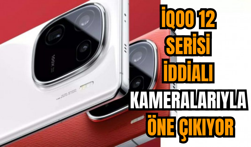 iQOO 12 serisi iddialı kameralarıyla öne çıkıyor