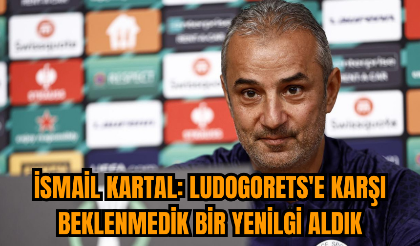 İsmail Kartal: Ludogorets'e karşı beklenmedik bir yenilgi aldık