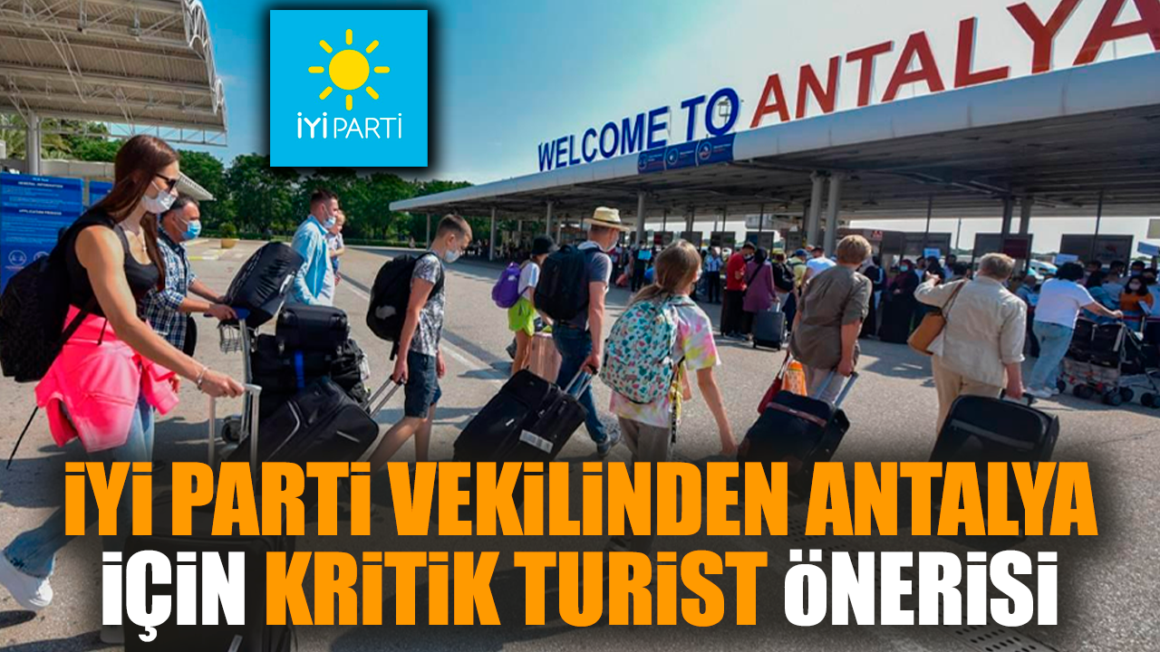 İYİ Parti vekilinden Antalya için kritik turist önerisi