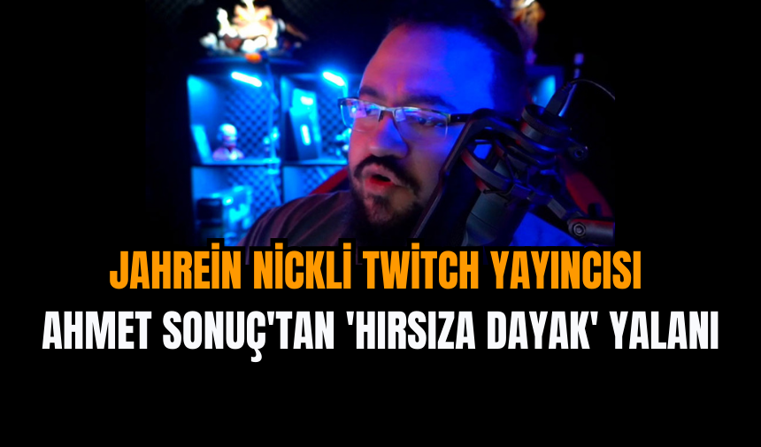 Jahrein nickli Twitch yayıncısı Ahmet Sonuç'tan 'hırsıza dayak' yalanı