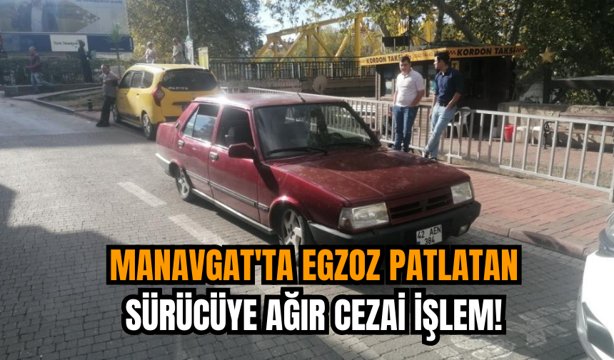 Manavgat'ta Egzoz Patlatan Sürücüye Ağır Cezai İşlem!