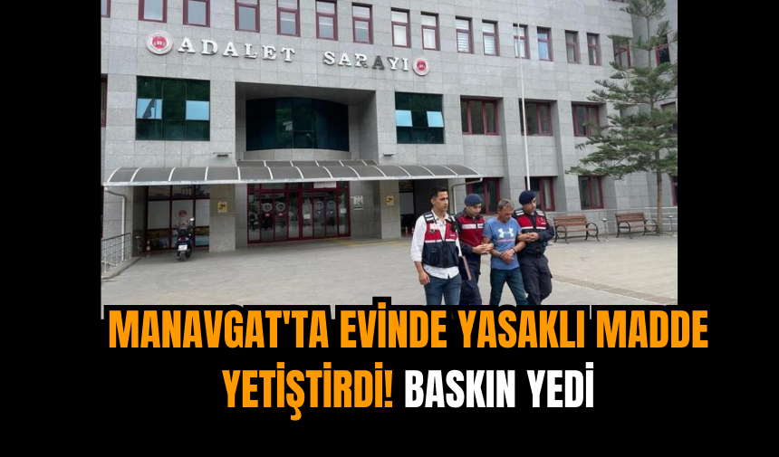 Manavgat'ta evinde yasaklı madde yetiştirdi! Baskın yedi