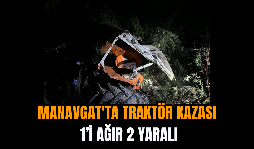 Manavgat'ta Traktör Kazası: 1’i Ağır 2 Yaralı