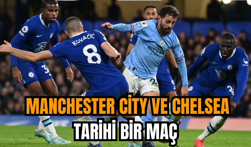 Manchester City ve Chelsea tarihi bir maç