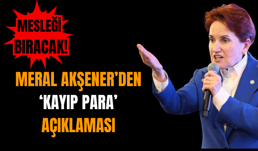 Meral Akşener’den ‘Kayıp Para’ Açıklaması