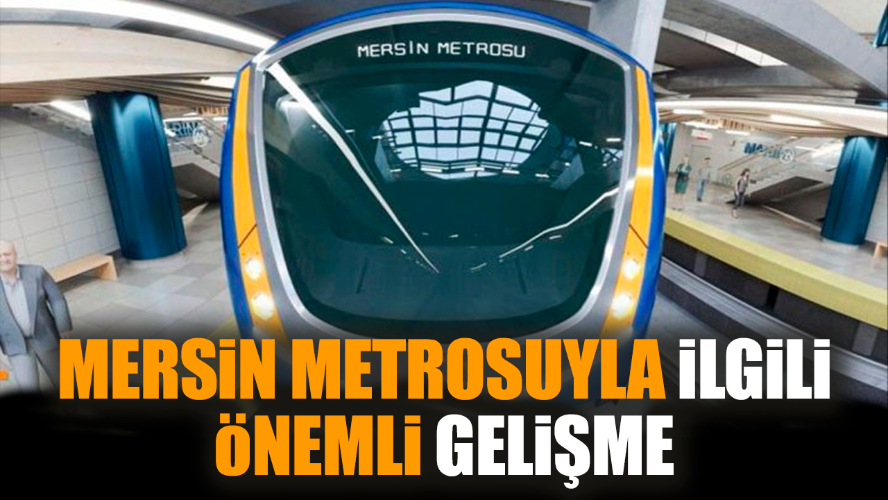 Mersin metrosuyla ilgili önemli gelişme