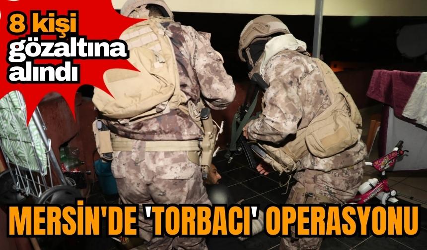 Mersin'de torbacı operasyonu: 8 şüpheli gözaltına Alındı