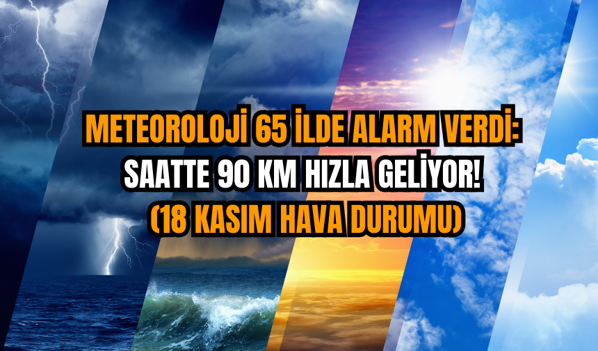 Meteoroloji 65 İlde Alarm Verdi: Saatte 90 Km Hızla Geliyor! (18 Kasım Hava Durumu)